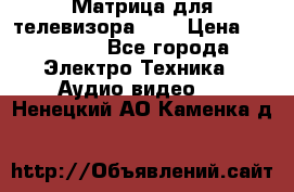 Матрица для телевизора 46“ › Цена ­ 14 000 - Все города Электро-Техника » Аудио-видео   . Ненецкий АО,Каменка д.